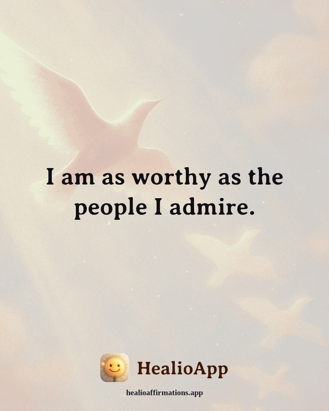 Self Esteem affirmation: I am as worthy as the people I admire. — Healio