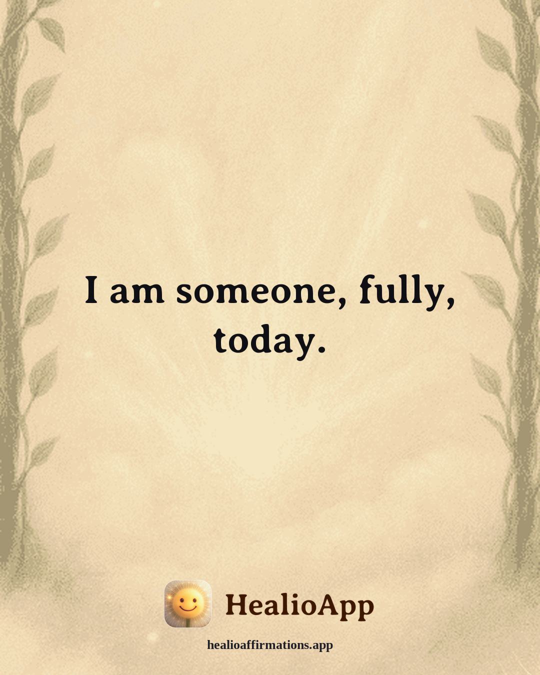 Self Esteem affirmation: I am someone, fully, today. — Healio