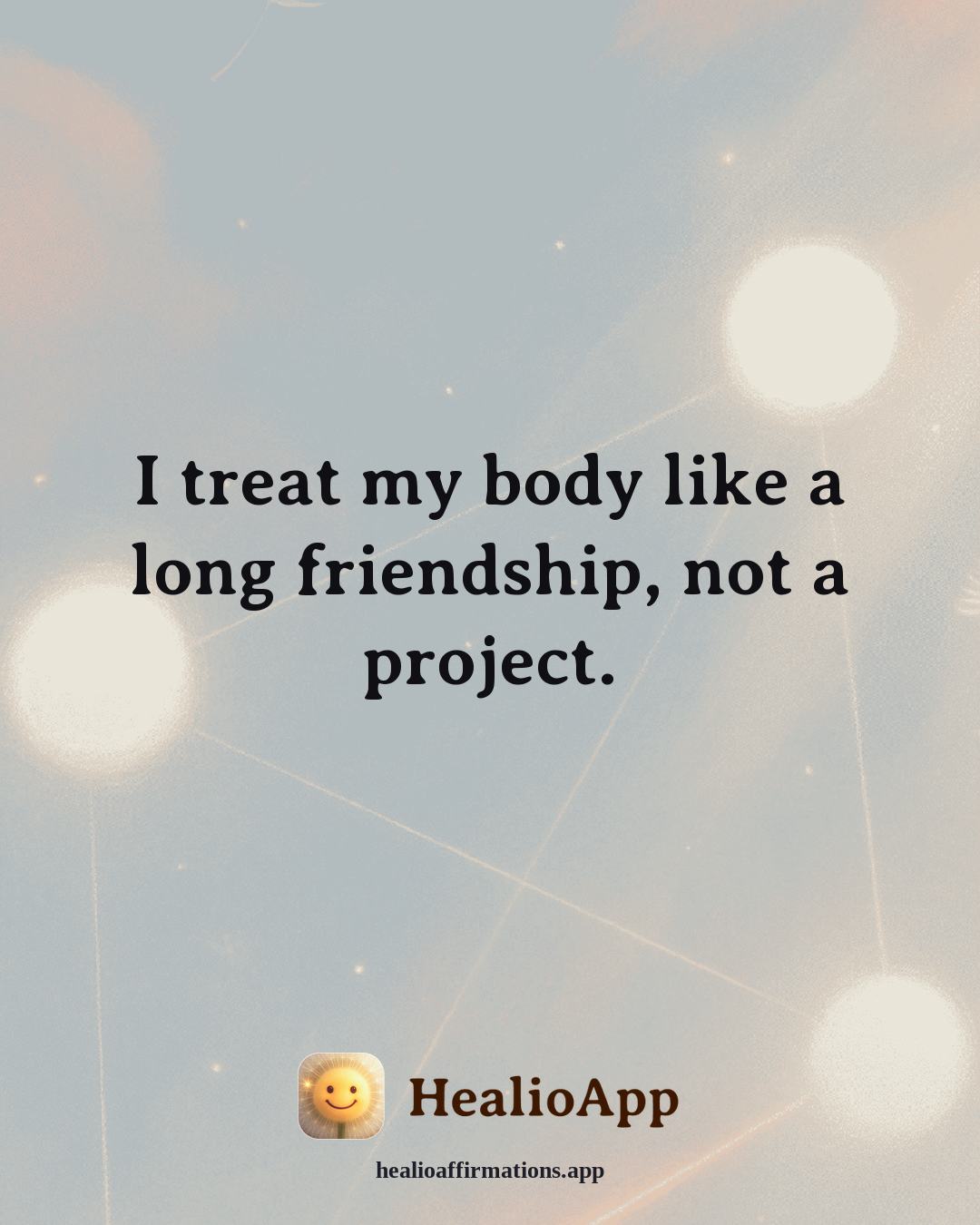 Self Love affirmation: I treat my body like a long friendship, not a project. — Healio