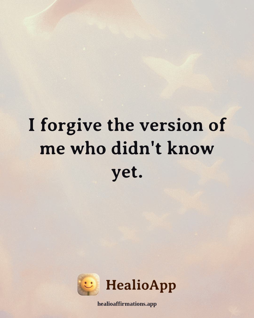 Self Love affirmation: I forgive the version of me who didn't know yet. — Healio