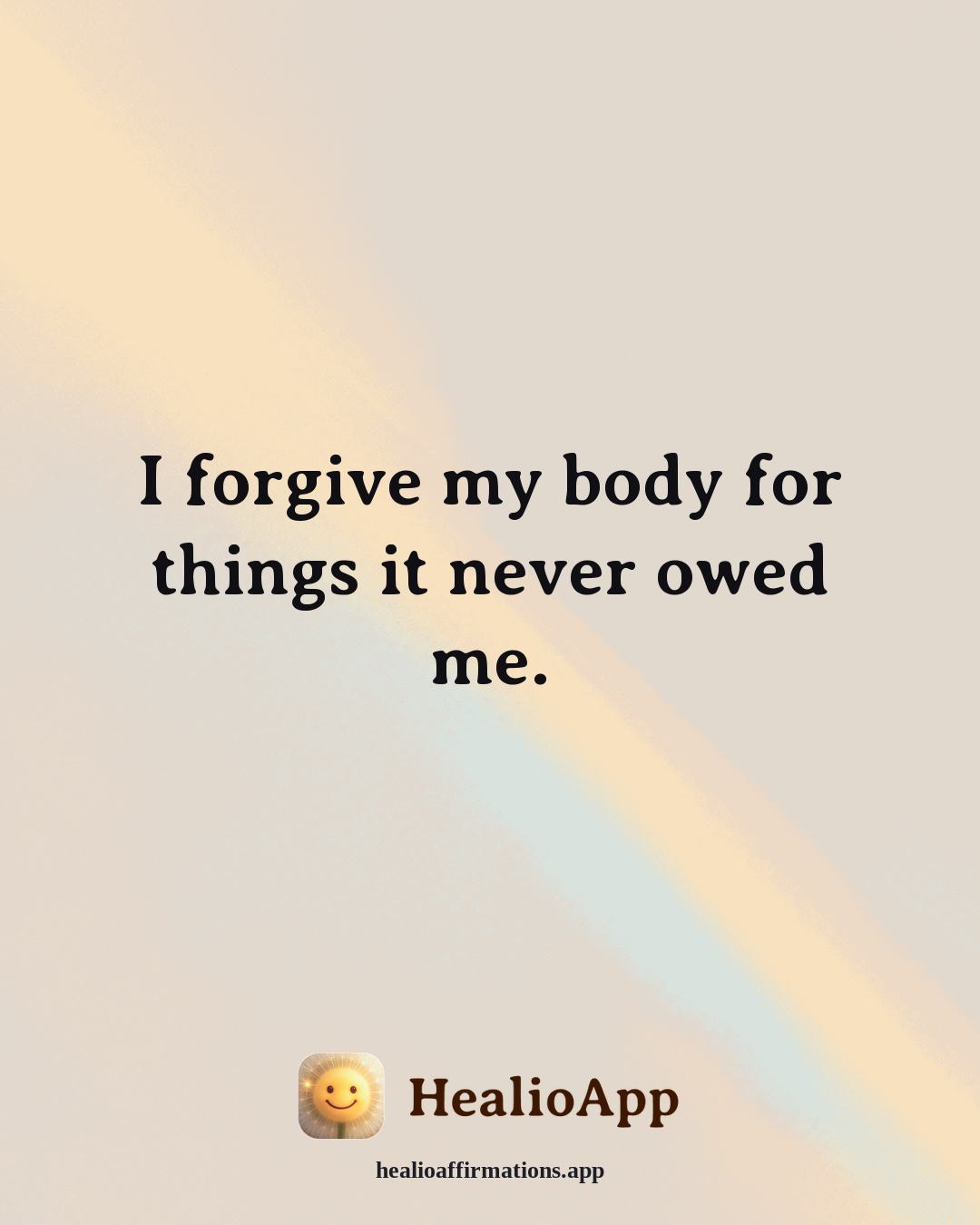 Self Love affirmation: I forgive my body for things it never owed me. — Healio
