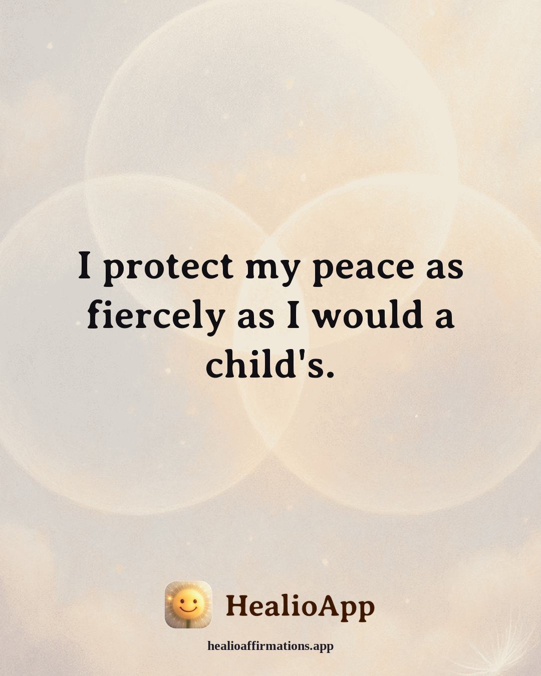 Self Love affirmation: I protect my peace as fiercely as I would a child's. — Healio
