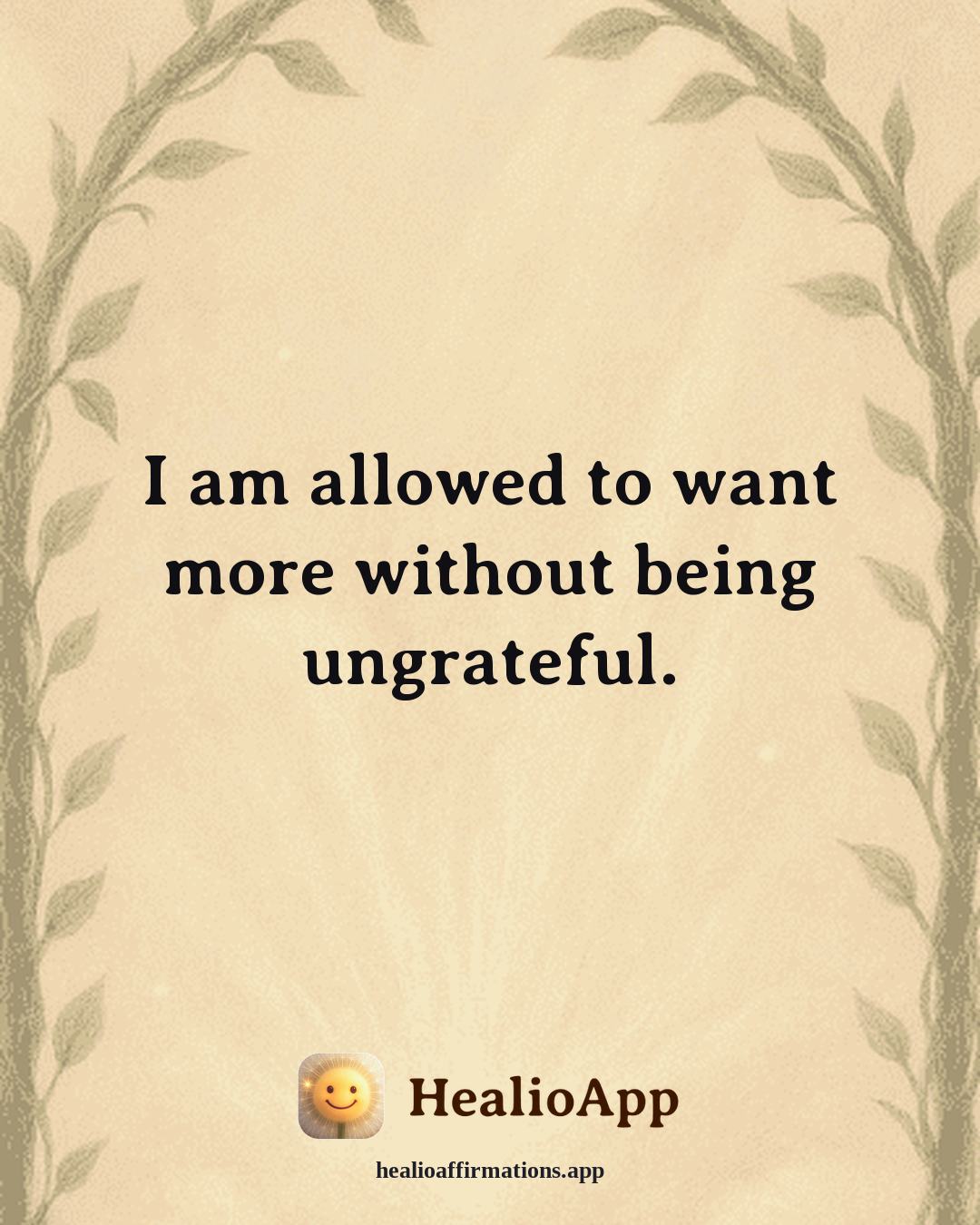 Self Love affirmation: I am allowed to want more without being ungrateful. — Healio