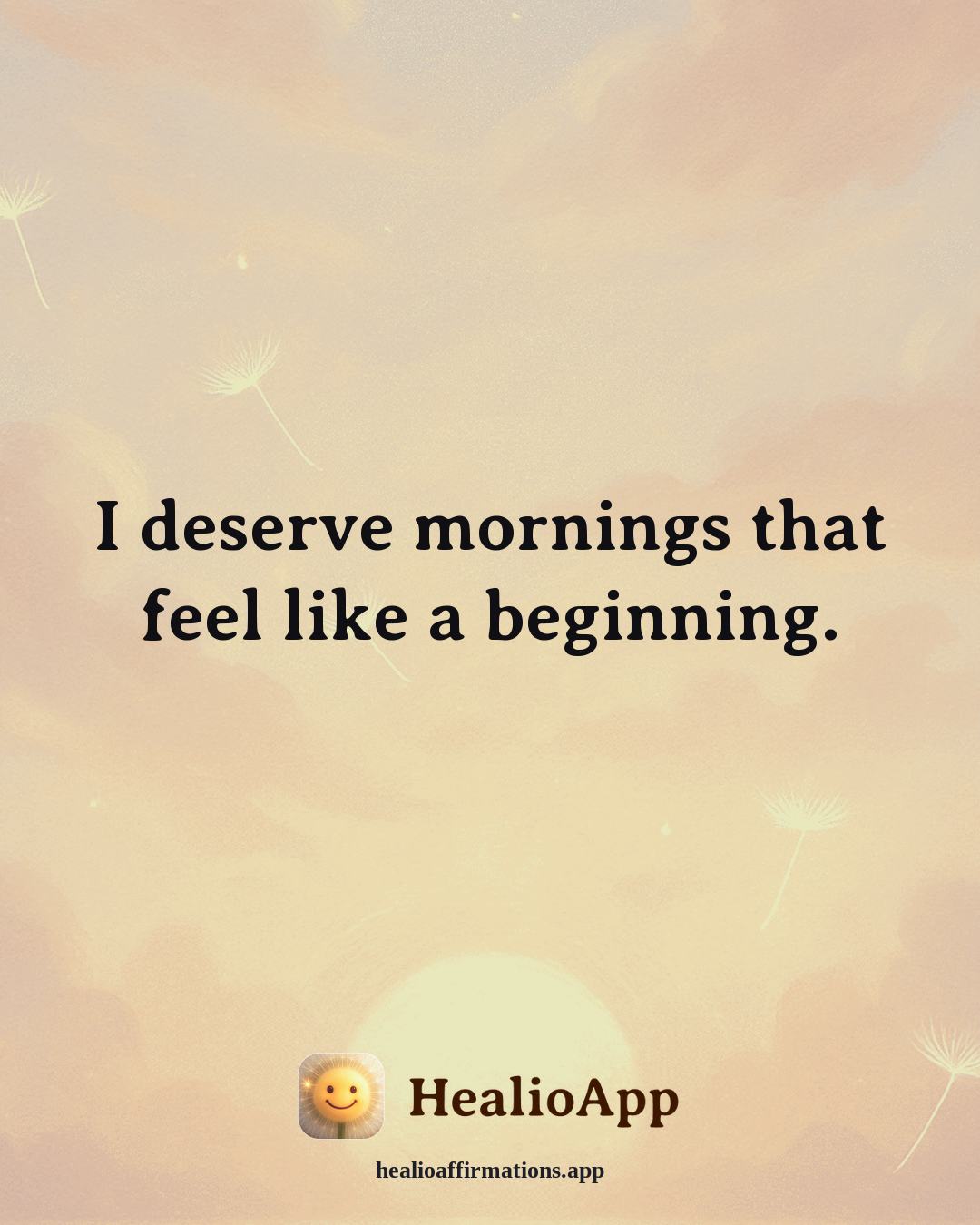 Self Love affirmation: I deserve mornings that feel like a beginning. — Healio