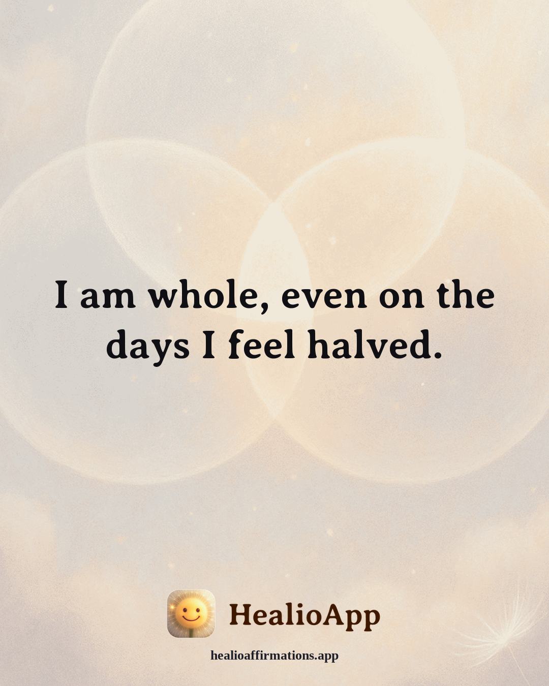 Self Love affirmation: I am whole, even on the days I feel halved. — Healio