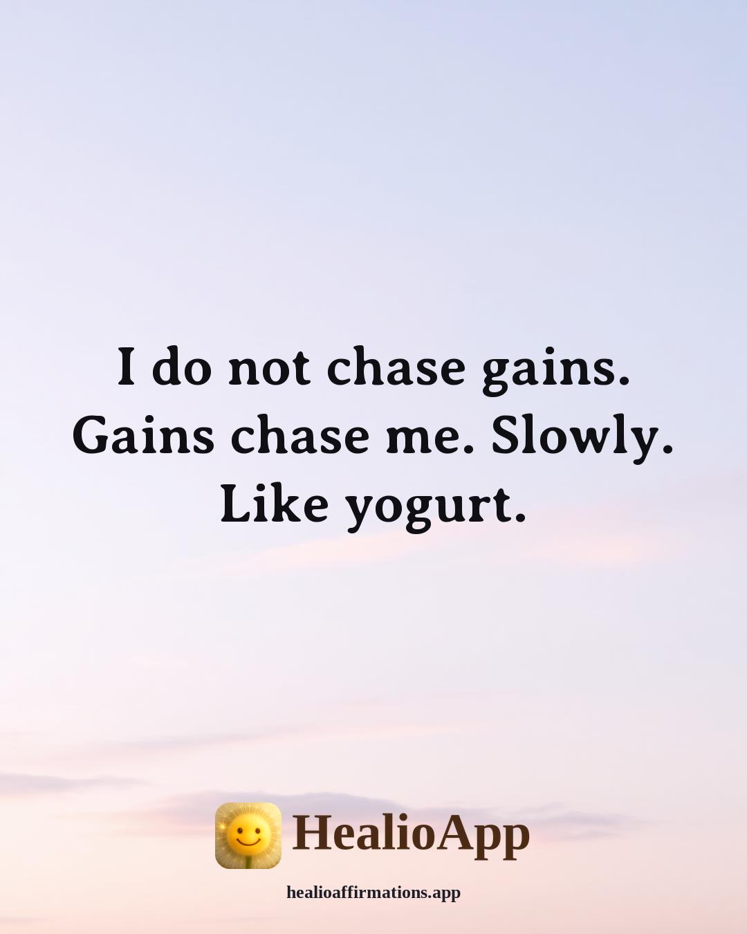 Yogurt Male affirmation: I do not chase gains. Gains chase me. Slowly. Like yogurt. — Healio